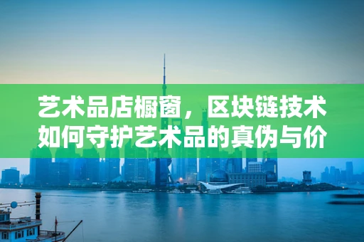 艺术品店橱窗，区块链技术如何守护艺术品的真伪与价值？