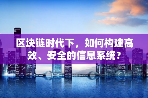 区块链时代下，如何构建高效、安全的信息系统？