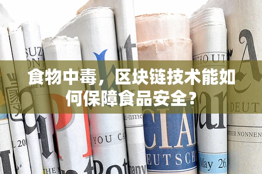 食物中毒，区块链技术能如何保障食品安全？