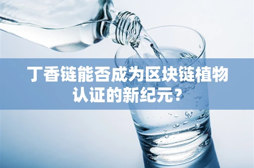 丁香链能否成为区块链植物认证的新纪元？
