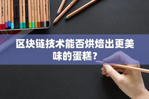 区块链技术能否烘焙出更美味的蛋糕？
