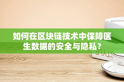 如何在区块链技术中保障医生数据的安全与隐私？