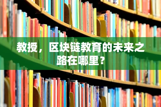教授，区块链教育的未来之路在哪里？