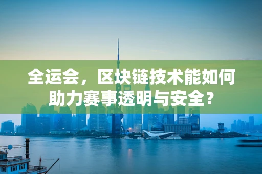 全运会，区块链技术能如何助力赛事透明与安全？