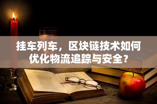 挂车列车，区块链技术如何优化物流追踪与安全？