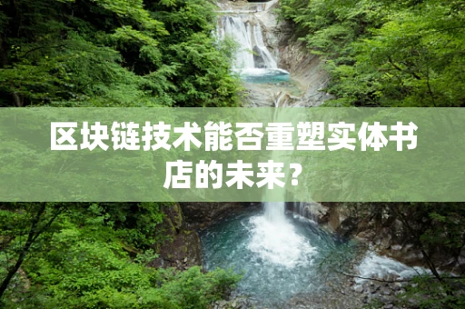 区块链技术能否重塑实体书店的未来？