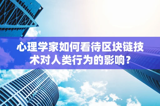 心理学家如何看待区块链技术对人类行为的影响？