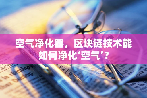 空气净化器，区块链技术能如何净化‘空气’？
