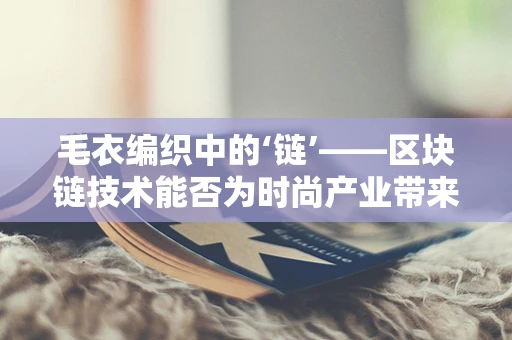 毛衣编织中的‘链’——区块链技术能否为时尚产业带来革新？