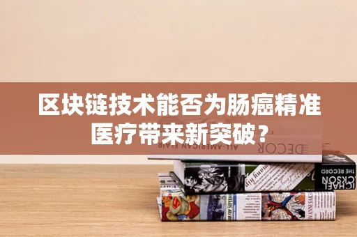 区块链技术能否为肠癌精准医疗带来新突破？
