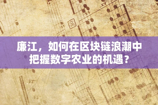 廉江，如何在区块链浪潮中把握数字农业的机遇？