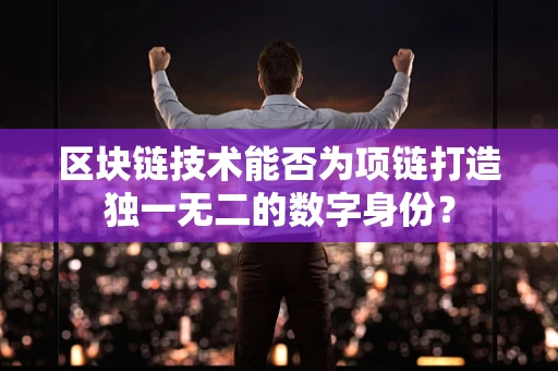 区块链技术能否为项链打造独一无二的数字身份？