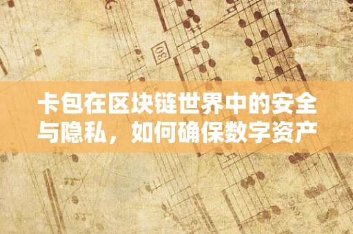 卡包在区块链世界中的安全与隐私，如何确保数字资产的安全存放？