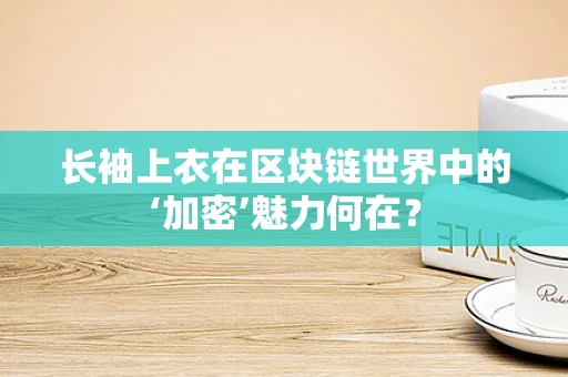 长袖上衣在区块链世界中的‘加密’魅力何在？