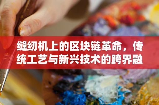 缝纫机上的区块链革命，传统工艺与新兴技术的跨界融合？