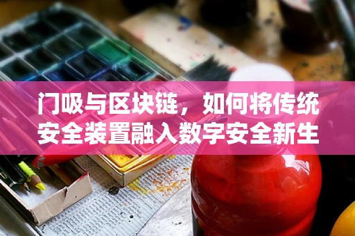 门吸与区块链，如何将传统安全装置融入数字安全新生态？