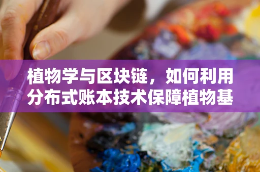 植物学与区块链，如何利用分布式账本技术保障植物基因数据的完整性和透明性？