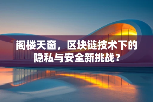阁楼天窗，区块链技术下的隐私与安全新挑战？