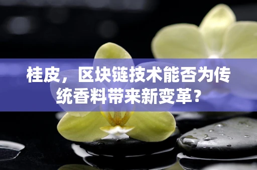 桂皮，区块链技术能否为传统香料带来新变革？