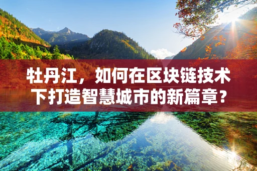 牡丹江，如何在区块链技术下打造智慧城市的新篇章？