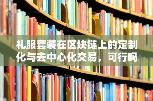 礼服套装在区块链上的定制化与去中心化交易，可行吗？