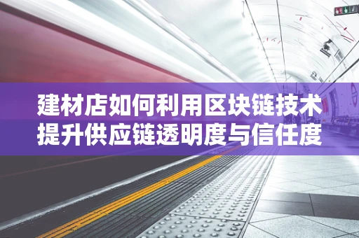 建材店如何利用区块链技术提升供应链透明度与信任度？