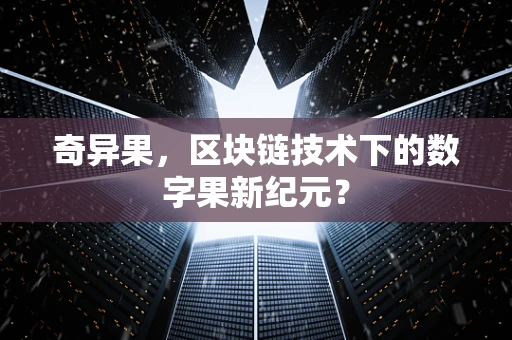 奇异果，区块链技术下的数字果新纪元？