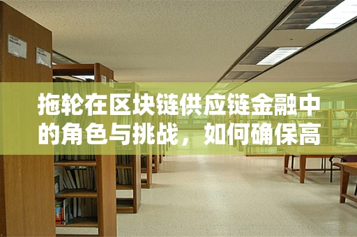 拖轮在区块链供应链金融中的角色与挑战，如何确保高效、安全的资产转移？