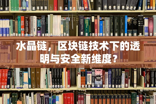 水晶链，区块链技术下的透明与安全新维度？